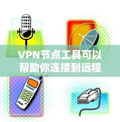 VPN节点工具可以帮助你连接到远程服务器,实现VPN连接。以下是一些常见的VPN节点工具及其特点,供你选择