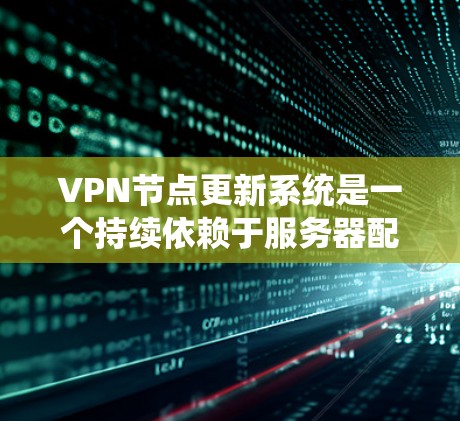VPN节点更新系统是一个持续依赖于服务器配置的安全机制,因此需要定期进行更新以防止潜在的安全威胁。以下是具体步骤和注意事项