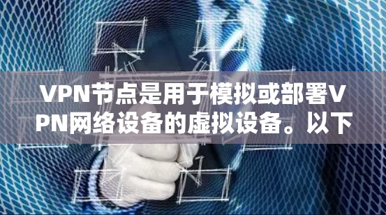 VPN节点是用于模拟或部署VPN网络设备的虚拟设备。以下是一个详细说明,涵盖了VPN节点个人版的主要配置和功能