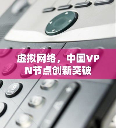 虚拟网络,中国VPN节点创新突破