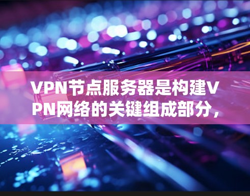 VPN节点服务器是构建VPN网络的关键组成部分,其资源设计和管理需要综合考虑多个方面以确保安全、高性能和高可用性。以下是对VPN节点服务器资源的详细分析