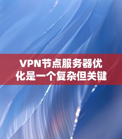 VPN节点服务器优化是一个复杂但关键的过程,涉及多个方面。以下是一些有效的优化策略