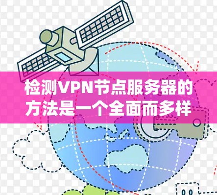 检测VPN节点服务器的方法是一个全面而多样的过程，需要结合多种技术和工具来确保网络的安全。以下是一个系统性的指南，帮助您有效地检测和防范这些服务器