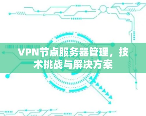 VPN节点服务器管理，技术挑战与解决方案