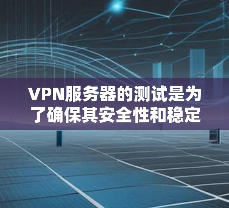 VPN服务器的测试是为了确保其安全性和稳定性,防止数据被非法传播或被恶意攻击。下面是VPN节点服务器进行测试的常见步骤和注意事项
