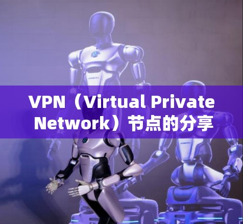 VPN(Virtual Private Network)节点的分享可能指的是如何安全地管理、配置或共享VPN节点,以确保网络的安全性和透明度。以下是一些与VPN节点分享相关的信息和建议