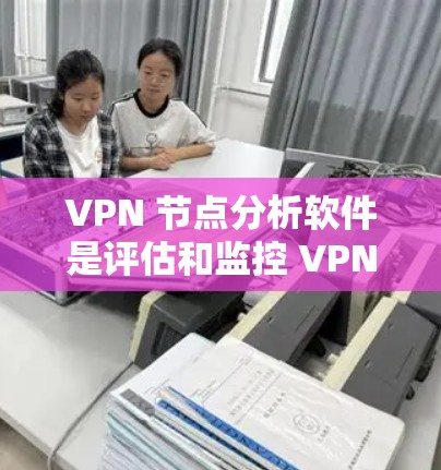 VPN 节点分析软件是评估和监控 VPN 连接安全性的工具，涵盖了流量监控、攻击检测、健康评估等多个功能。以下是基于上述思考整理的分步指南