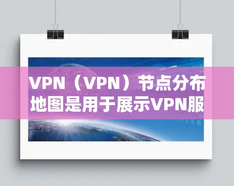 VPN(VPN)节点分布地图是用于展示VPN服务器或设备在地理空间中的分布情况的图示。这些地图通常用于VPN网络规划、设备配置、网络覆盖范围评估等场景。以下是关于VPN节点分布地图的一些关键点和信息