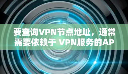 要查询VPN节点地址，通常需要依赖于 VPN服务的API 或 VPN服务器管理工具。以下是几种常见的方法和工具