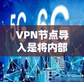 VPN节点导入是将内部服务器或客户端安装到外部网络中,以便隔离外部网络和控制信息访问。以下是一步步的指南,帮助你理解和实施VPN节点导入