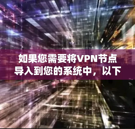 如果您需要将VPN节点导入到您的系统中,以下是一个清晰、分步的指南,帮助您顺利完成这个过程