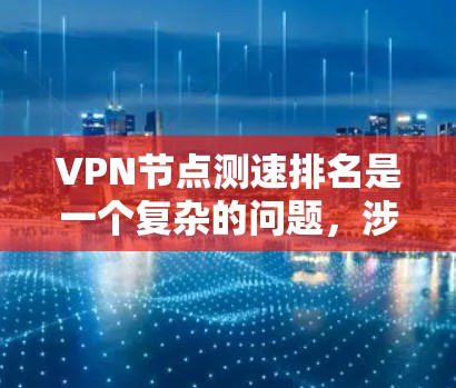 VPN节点测速排名是一个复杂的问题,涉及多个方面和标准。以下是对该问题的逐步解释