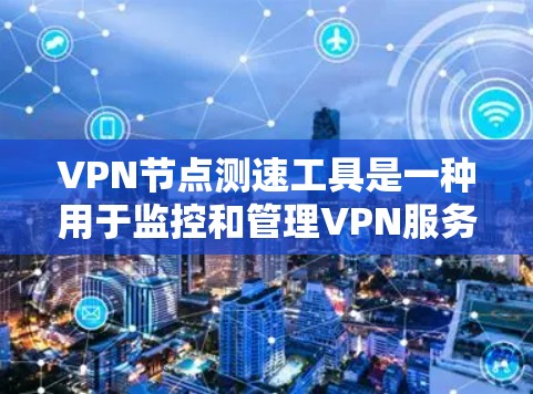 VPN节点测速工具是一种用于监控和管理VPN服务器性能的工具。这些工具可以帮助用户了解服务器的带宽、负载情况以及潜在的网络问题,从而优化服务器配置和网络使用。以下是VPN节点测速工具使用效果的分析