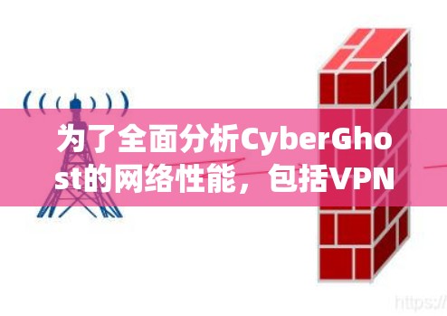 为了全面分析CyberGhost的网络性能,包括VPN节点测速部分,我们可以按照以下步骤进行