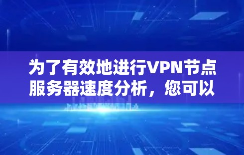 为了有效地进行VPN节点服务器速度分析,您可以按照以下步骤进行