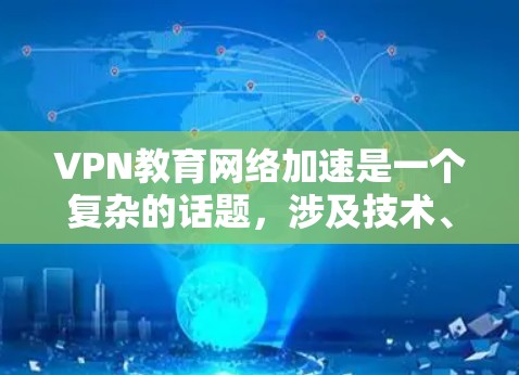 VPN教育网络加速是一个复杂的话题,涉及技术、安全、隐私和教育等多个方面。以下是一些关键点和建议