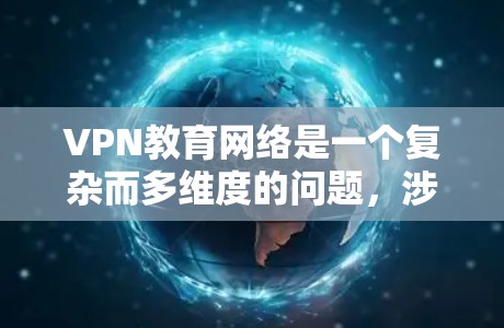 VPN教育网络是一个复杂而多维度的问题,涉及教育、网络和安全等多个方面。以下是对该问题的分步解释和答案