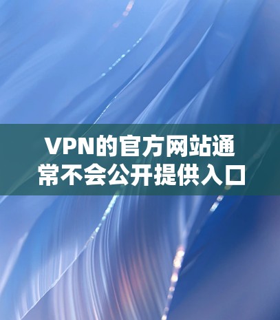 VPN的官方网站通常不会公开提供入口,因为这些信息可能涉及隐私和安全。然而,如果你需要登录或注册,以下是一些常见的登录方式