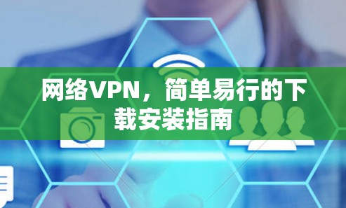 网络VPN,简单易行的下载安装指南
