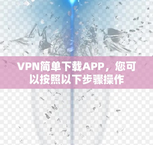 VPN简单下载APP,您可以按照以下步骤操作