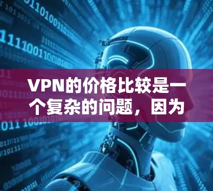 VPN的价格比较是一个复杂的问题,因为它取决于多个因素,包括平台的定价策略、是否包含免费试用期、是否提供网络限制、是否有安全措施等。以下是一些常见的VPN平台及其价格结构,供您参考
