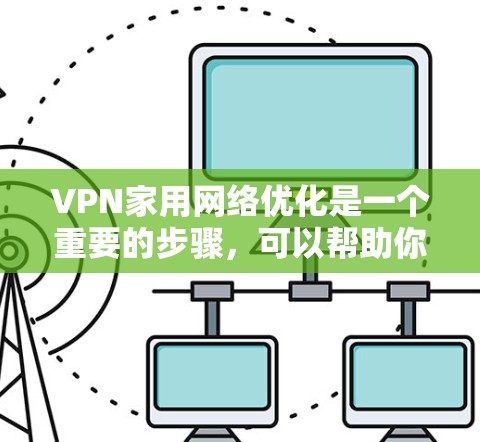 VPN家用网络优化是一个重要的步骤,可以帮助你更好地使用VPN服务,减少延迟和卡顿,同时保护你的网络和数据安全。以下是一些关于 VPN 网络优化的建议