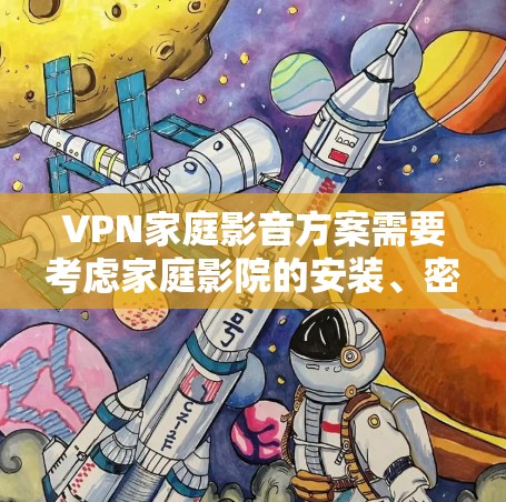 VPN家庭影音方案需要考虑家庭影院的安装、密码设置、视频质量、安全保障以及实用技巧等方面。以下是一些通用的建议和步骤,供您参考