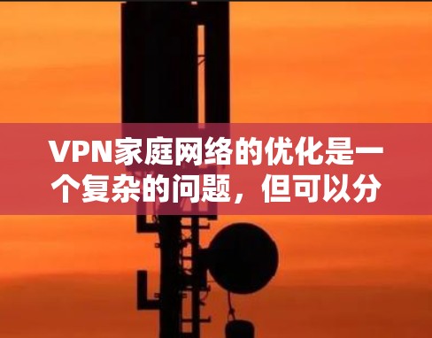 VPN家庭网络的优化是一个复杂的问题,但可以分为以下几个步骤来解决