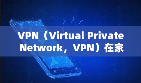 VPN(Virtual Private Network,VPN)在家庭网络中的应用可以帮助家庭成员在不同设备之间建立可靠的通信,同时保障数据的安全性。以下是使用VPN家庭网络连接的详细步骤和注意事项