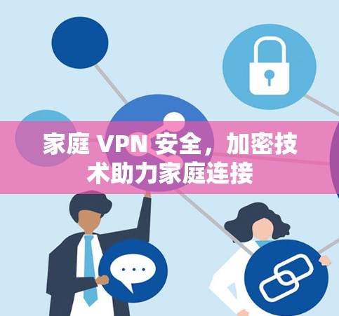 家庭 VPN 安全，加密技术助力家庭连接