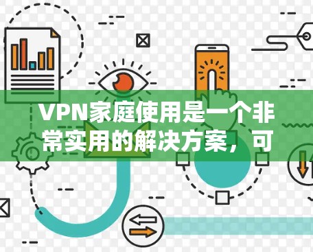 VPN家庭使用是一个非常实用的解决方案,可以让你在家中享受网络资源,同时保护隐私和安全。以下是一些常见的VPN家庭使用推荐,涵盖各种需求和场景