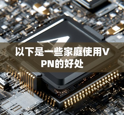 以下是一些家庭使用VPN的好处