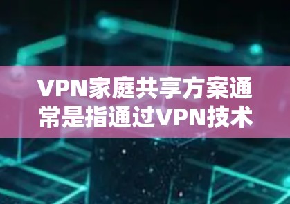 VPN家庭共享方案通常是指通过VPN技术将多个设备(如电脑、手机、电视等)连接到同一个网络中,共享视频、文件或其他资源。以下是几种常见的VPN家庭共享方案