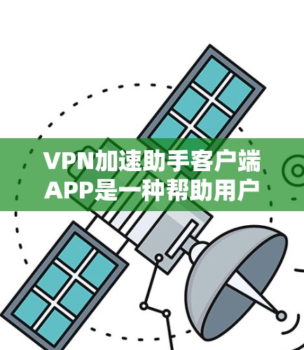 VPN加速助手客户端APP是一种帮助用户更快连接到VPN服务器的工具。如果你经常使用VPN,但发现速度太慢或者加速助手功能不够完善,那么VPN加速助手APP可能是你的好帮手