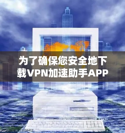 为了确保您安全地下载VPN加速助手APP,以下是一个详细的操作指南