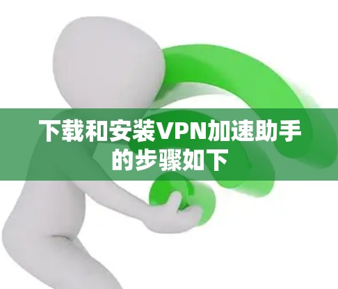 下载和安装VPN加速助手的步骤如下