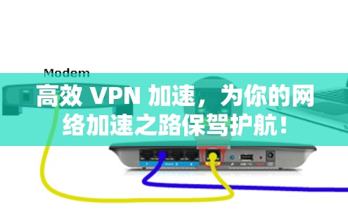 高效 VPN 加速,为你的网络加速之路保驾护航!