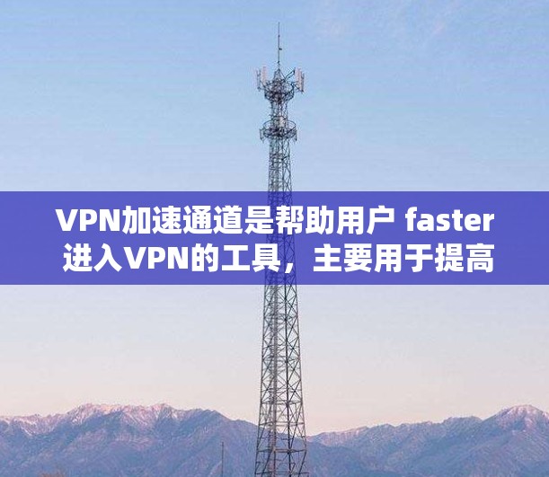 VPN加速通道是帮助用户 faster 进入VPN的工具,主要用于提高数据传输的速度和稳定性。以下是关于VPN加速通道的详细介绍