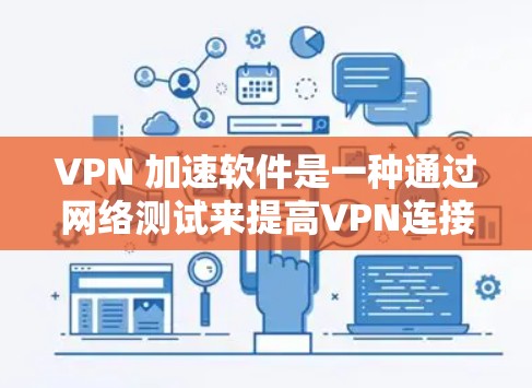 VPN 加速软件是一种通过网络测试来提高VPN连接速度的技术,具体操作包括以下步骤