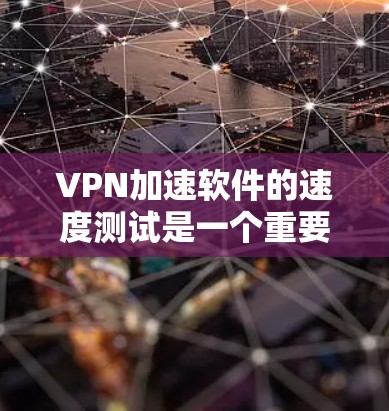 VPN加速软件的速度测试是一个重要的步骤,可以帮助你评估这些工具的实际性能。以下是一些方法和建议,帮助你测试VPN加速软件的速度