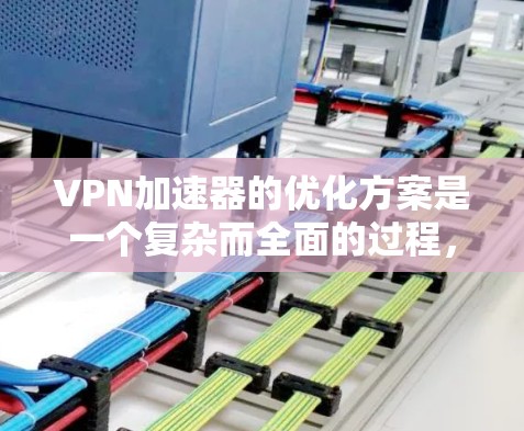 VPN加速器的优化方案是一个复杂而全面的过程,需要综合考虑安全、性能、用户体验和兼容性等多个方面。以下是一个全面的VPN加速器智能优化方案