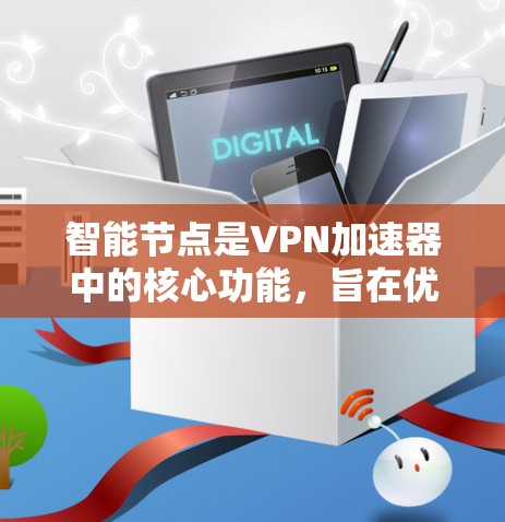 <strong>智能节点</strong>是VPN加速器中的核心功能,旨在优化VPN性能,提升连接速度和稳定性。以下是<strong>智能节点</strong>的主要功能及其相关细节