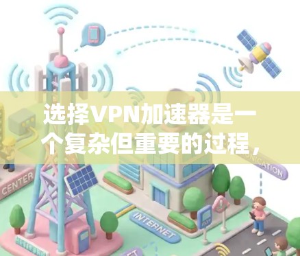 选择VPN加速器是一个复杂但重要的过程,旨在确保用户能够高效、安全地连接到VPN服务器。以下是一个系统化的指南,帮助用户做出明智的选择