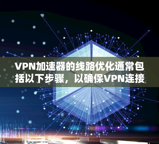VPN加速器的线路优化通常包括以下步骤,以确保VPN连接的稳定性和高效性。以下是一些常见的步骤和方法,帮助你优化VPN的网络连接