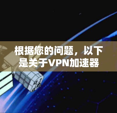 根据您的问题,以下是关于VPN加速器的详细分析和建议