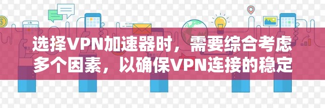 选择VPN加速器时,需要综合考虑多个因素,以确保VPN连接的稳定性和可靠性。以下是一个有条理的总结,帮助您做出明智的选择
