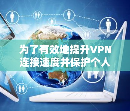 为了有效地提升VPN连接速度并保护个人安全,以下是一个系统化的学习计划,涵盖关键步骤和关键点