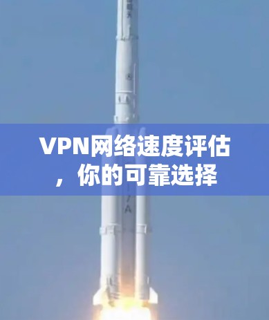VPN网络速度评估,你的可靠选择