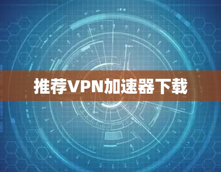 推荐VPN加速器下载