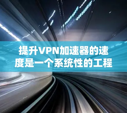 提升VPN加速器的速度是一个系统性的工程,需要综合考虑多个方面。以下是对提升VPN速度的详细方法